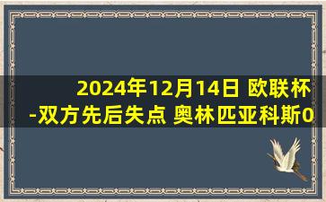 2024年12月14日 欧联杯-双方先后失点 奥林匹亚科斯0-0特温特